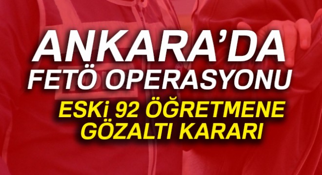 KHK ile kapatılan FETÖ okullarında görev yapan 92 öğretmen hakkında gözaltı kararı