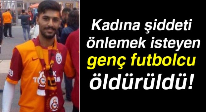 Kadına şiddeti önlemek isteyen genç futbolcu öldürüldü