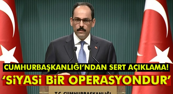 Kalın: AKPM'nin kararı siyasi bir operasyondur
