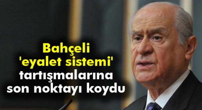 MHP lideri Bahçeli, 'eyalet sistemi' tartışmalarına noktayı koydu