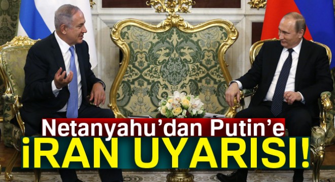 Netanyahu'dan Putin'e İran uyarısı