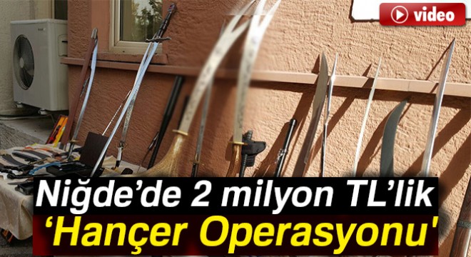 Niğde'de 2 milyonluk ‘Hançer Operasyonu'
