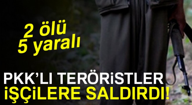 PKK'lı teröristler işçilere saldırdı: 2 ölü, 5 yaralı