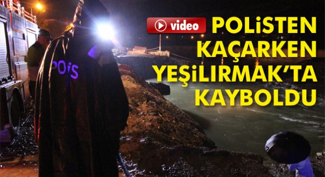 Polisten kaçarken Yeşilırmak'ta kayboldu