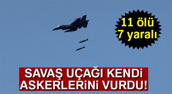 Savaş uçağı kendi askerlerini vurdu: 11 ölü, 7 yaralı