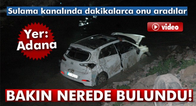 Sulama kanalında kayboldu sanıldı evinde çıktı!