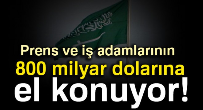 Suudi Arabistan'da prens ve iş adamlarının 800 milyar dolarına el konuyor
