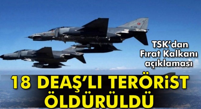 TSK: 18 DEAŞ terör örgütü mensubu etkisiz hale getirildi
