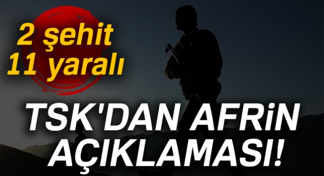 TSK'dan Afrin açıklaması! '2 askerimiz şehit, 11 askerimiz yaralı'