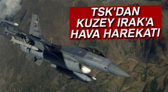 TSK'dan Kuzey Irak'a hava harekatı !