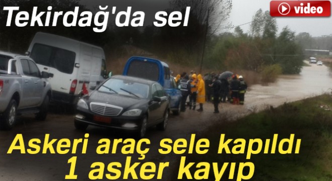 Tekirdağ'da sel: Askeri araç sele kapıldı, 1 asker kayboldu
