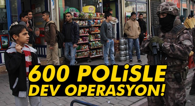 Terör yuvalarına 600 polisle uygulama