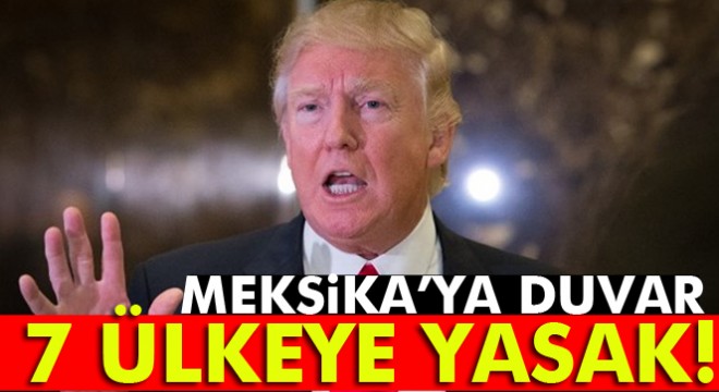 Trump, Meksika'ya duvar 7 ülkeye yasak getiriyor