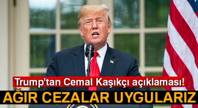 Trump'tan Cemal Kaşıkçı açıklaması: 'Ağır cezalar uygularız'