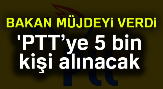 Ulaştırma Bakanı Arslan: 'PTT'ye 5 bin yeni çalışan alınacak'