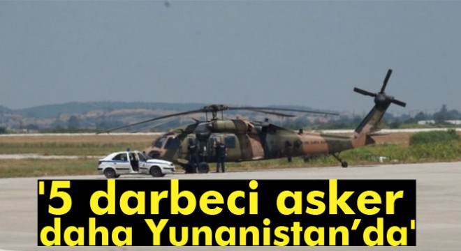 Yunan medyası: 5 darbeci asker daha Yunanistan'da